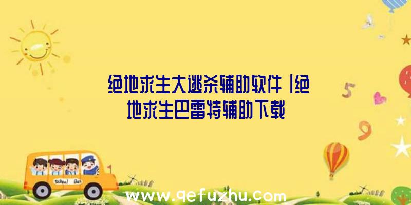 「绝地求生大逃杀辅助软件」|绝地求生巴雷特辅助下载